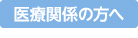 医療関係の方へ