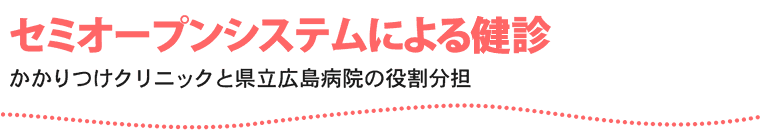 セミオープンシステムによる健診 かかりつけクリニックと県立広島病院の役割分担