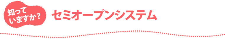 知っていますか？ セミオープンシステム